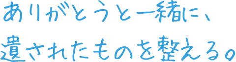 ありがとうと一緒に、遺されたものを整える。