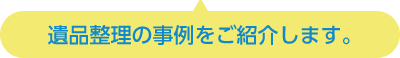 遺品整理の事例をご紹介します