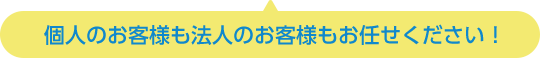 個人のお客様も法人のお客様もお任せください！